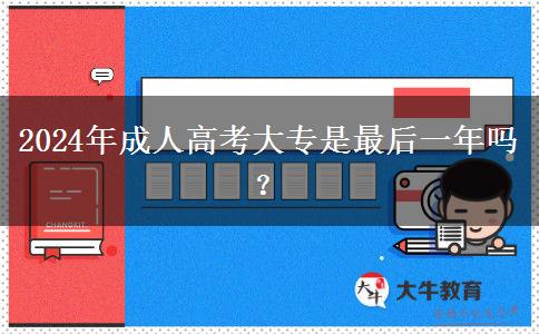 2024年成人高考大專是最后一年嗎？