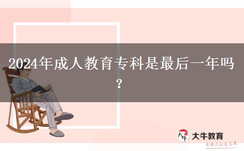 2024年成人教育專(zhuān)科是最后一年嗎？