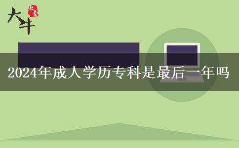 2024年成人學(xué)歷?？剖亲詈笠荒陠? title=