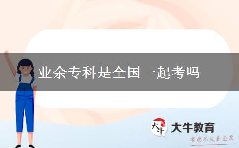 業(yè)余?？剖侨珖?guó)一起考嗎