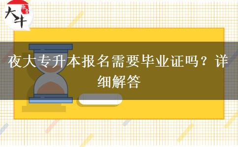 夜大專升本報名需要畢業(yè)證嗎？詳細(xì)解答