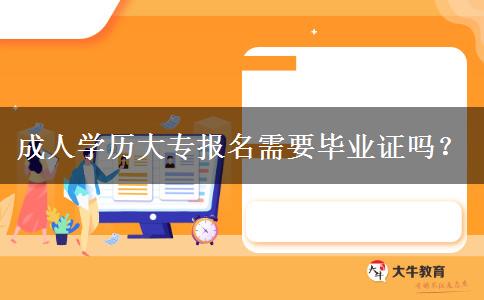 成人學(xué)歷大專報名需要畢業(yè)證嗎？