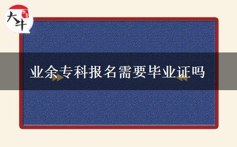 業(yè)余?？茍?bào)名需要畢業(yè)證嗎