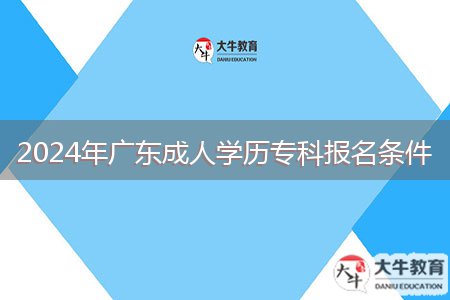 2024年廣東成人學(xué)歷專科報名條件