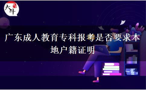 廣東成人教育?？茍?bào)考是否要求本地戶籍證明