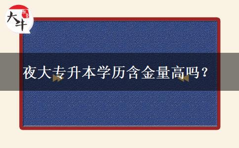 夜大專升本學(xué)歷含金量高嗎？