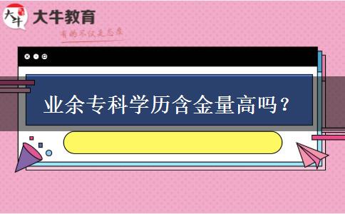 業(yè)余?？茖W(xué)歷含金量高嗎？