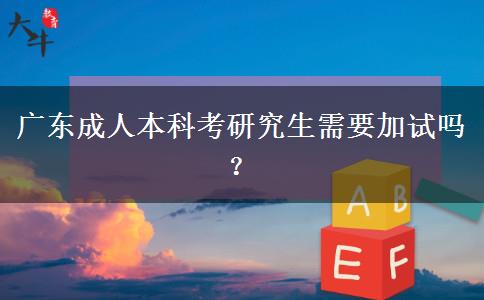 廣東成人本科考研究生需要加試嗎？