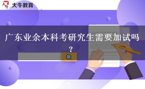 廣東業(yè)余本科考研究生需要加試嗎？