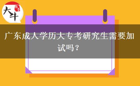 廣東成人學(xué)歷大?？佳芯可枰釉噯?？