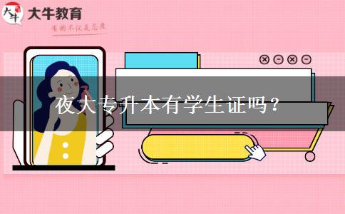 夜大專升本有學(xué)生證嗎？