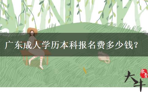 廣東成人學(xué)歷本科報名費(fèi)多少錢？