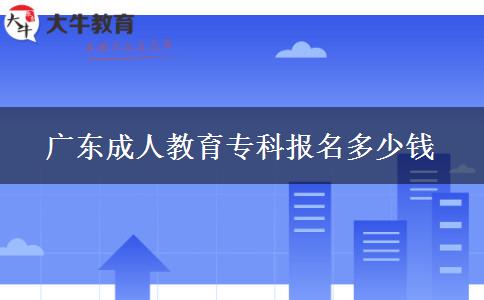 廣東成人教育?？茍?bào)名多少錢