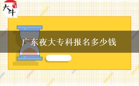 廣東夜大專科報名多少錢