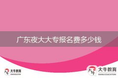 廣東夜大大專報(bào)名費(fèi)多少錢(qián)
