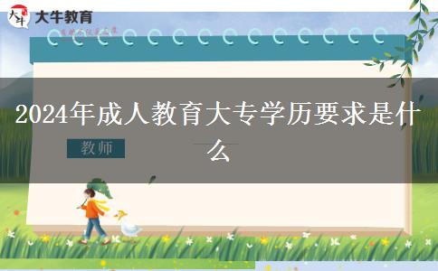 2024年成人教育大專學歷要求是什么