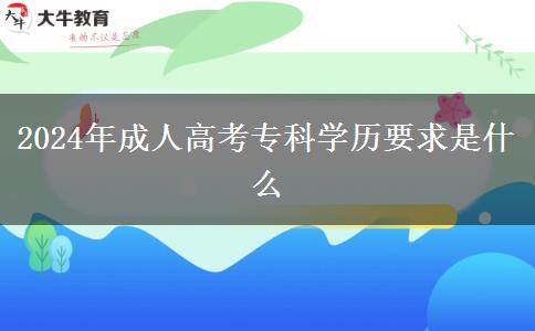 2024年成人高考專科學(xué)歷要求是什么