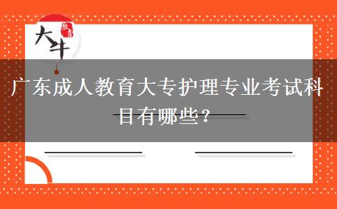 廣東成人教育大專護理專業(yè)考試科目有哪些？