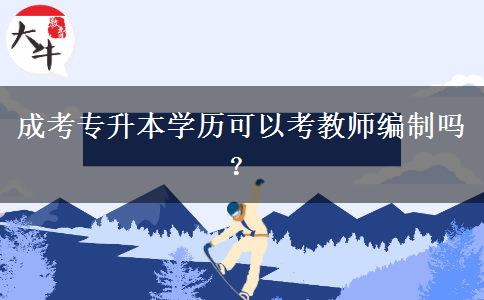 成考專升本學(xué)歷可以考教師編制嗎？