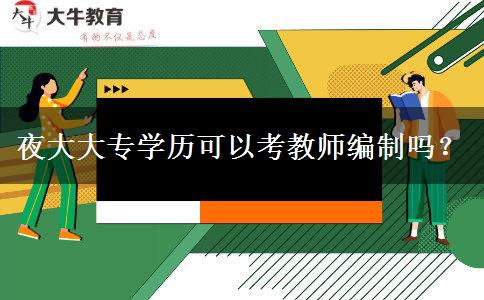 夜大大專學(xué)歷可以考教師編制嗎？