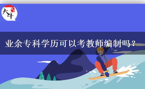 業(yè)余專科學(xué)歷可以考教師編制嗎？
