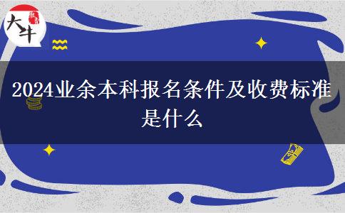 2024業(yè)余本科報名條件及收費標準是什么
