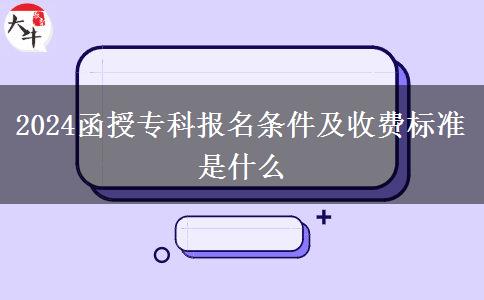 2024函授?？茍竺麠l件及收費標(biāo)準(zhǔn)是什么