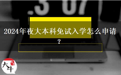2024年夜大本科免試入學(xué)怎么申請(qǐng)？