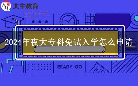 2024年夜大?？泼庠嚾雽W(xué)怎么申請