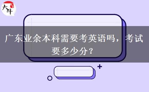 廣東業(yè)余本科需要考英語嗎，考試要多少分？