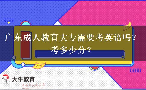 廣東成人教育大專需要考英語嗎？考多少分？