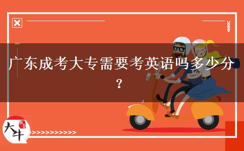 廣東成考大專需要考英語(yǔ)嗎多少分？