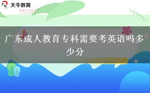 廣東成人教育專科需要考英語嗎多少分