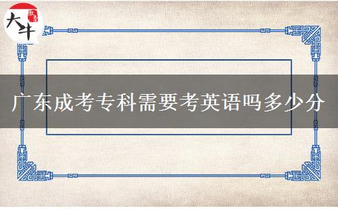 廣東成考?？菩枰加⒄Z(yǔ)嗎多少分