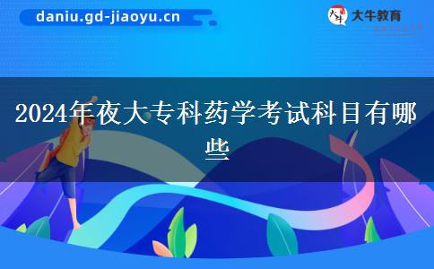 2024年夜大專科藥學(xué)考試科目有哪些