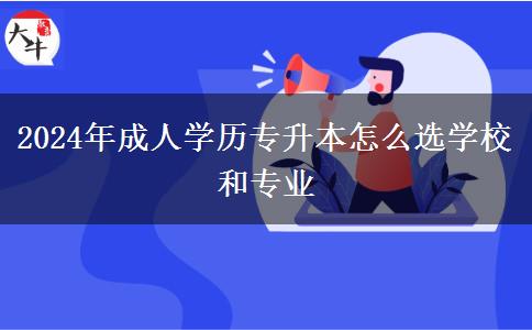 2024年成人學(xué)歷專(zhuān)升本怎么選學(xué)校和專(zhuān)業(yè)