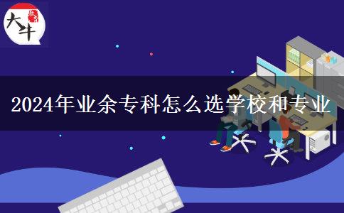 2024年業(yè)余專科怎么選學(xué)校和專業(yè)