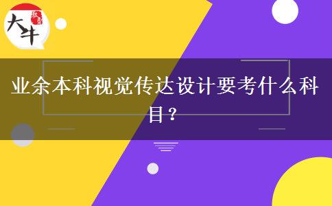 業(yè)余本科視覺(jué)傳達(dá)設(shè)計(jì)要考什么科目？