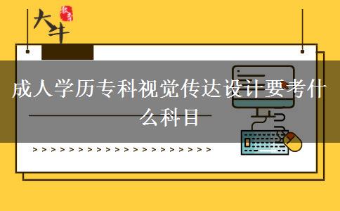成人學歷?？埔曈X傳達設計要考什么科目
