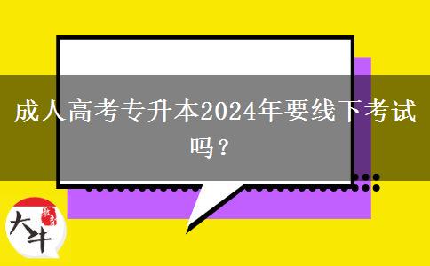 成人高考專升本2024年要線下考試嗎？