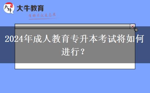 2024年成人教育專升本考試將如何進行？