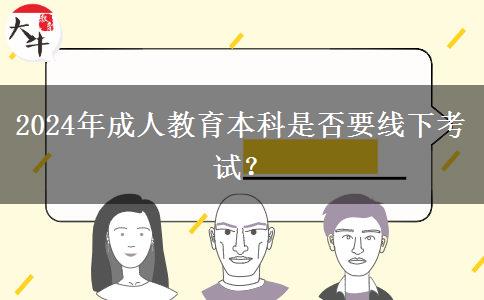 2024年成人教育本科是否要線下考試？