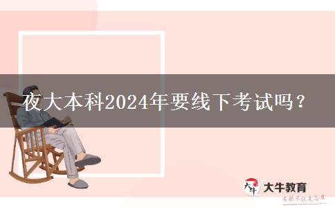 夜大本科2024年要線下考試嗎？