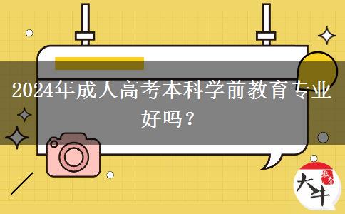 2024年成人高考本科學(xué)前教育專(zhuān)業(yè)好嗎？