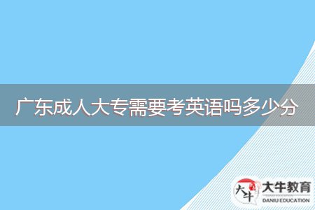 廣東成人大專(zhuān)需要考英語(yǔ)嗎多少分