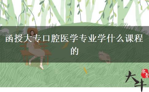 函授大專口腔醫(yī)學(xué)專業(yè)學(xué)什么課程的