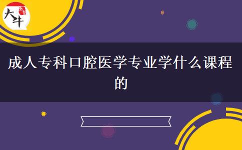 成人?？瓶谇会t(yī)學(xué)專業(yè)學(xué)什么課程的