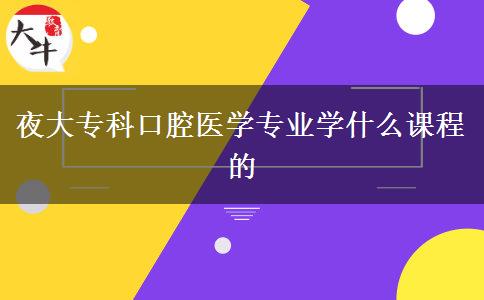 夜大?？瓶谇会t(yī)學(xué)專業(yè)學(xué)什么課程的