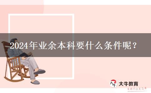 2024年業(yè)余本科要什么條件呢？