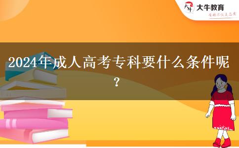 2024年成人高考?？埔裁礂l件呢？